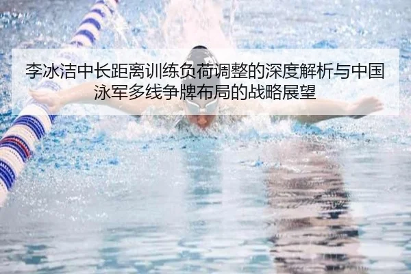 李冰洁中长距离训练负荷调整的深度解析与中国泳军多线争牌布局的战略展望